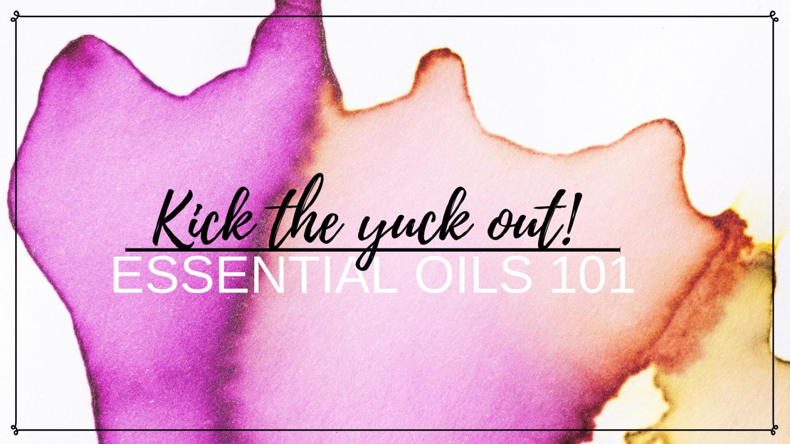 Kick The Yuck Out! Essential Oils 101